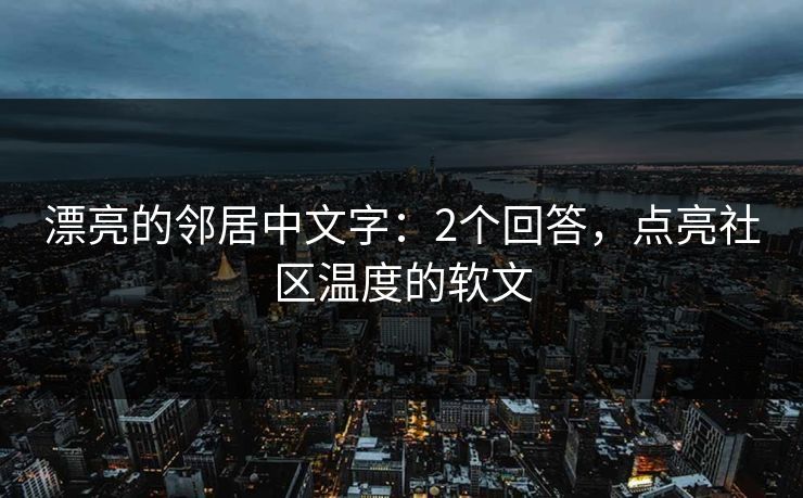 漂亮的邻居中文字:2个回答,点亮社区温度的软文 漂亮的邻居中文字:2个回答,点亮社区温度的软文