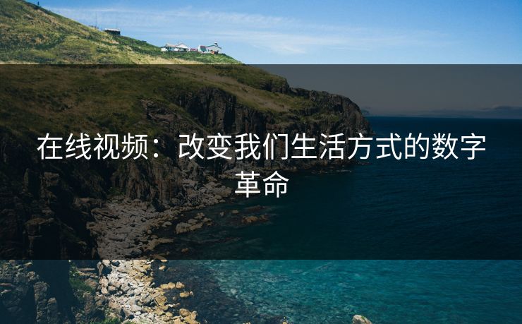 在线视频:改变我们生活方式的数字革命 在线视频:改变我们生活方式的数字革命