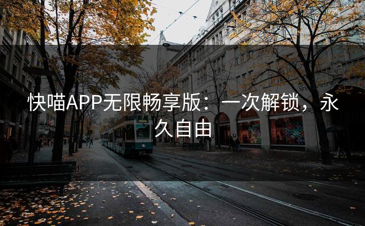 快喵APP无限畅享版:一次解锁,永久自由