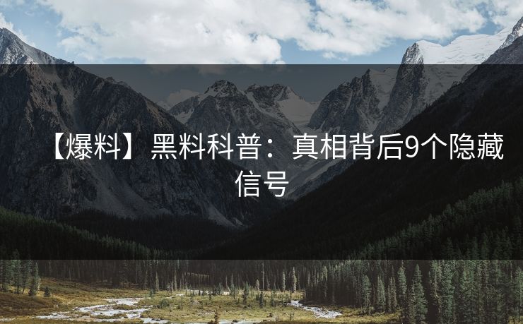 【爆料】黑料科普:真相背后9个隐藏信号